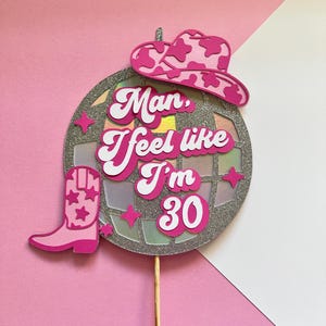 Man I feel like I’m 30 disco Cowgirl Cake Topper, lets go girls, Space Cowgirl, pink cowgirl