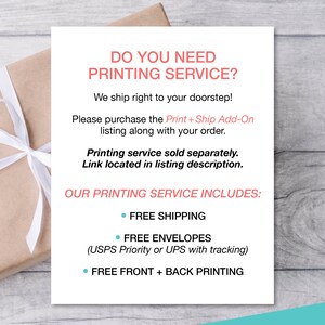 Puede incluir: Una tarjeta blanca con el texto "DO YOU NEED PRINTING SERVICE?" en negro. El texto "We ship right to your doorstep!" est&aacute; en negro. El texto "Please purchase the Print + Ship Add-On listing along with your order." est&aacute; en negro. El texto "Printing service sold separately. Link located in listing description." est&aacute; en negro. El texto "OUR PRINTING SERVICE INCLUDES:" est&aacute; en negro. El texto "&bull; FREE SHIPPING" est&aacute; en negro. El texto "&bull; FREE ENVELOPES (USPS Priority or UPS with tracking)" est&aacute; en negro. El texto "&bull; FREE FRONT + BACK PRINTING" est&aacute; en negro.