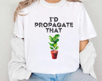Propagation Shirt I'd Propagate That Shirt Crazy Plant Lady Gift Funny Plant Lover Tee Houseplant Gardener T-shirt Plant Shirt Graphic Tee