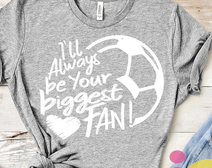 soccer svg, I'll always be your Biggest Fan svg, Soccer, soccer mom, cutfile, svg file, soccer shirt, soccer clipart, soccer mom svg