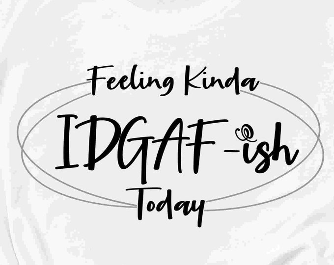 Feeling Kinda IDGAF-ish Today Svg, IDGAF ish svg, funny svg, sarcastic, not today, sarcasm mom life shirt quote Svg Eps Dxf Png