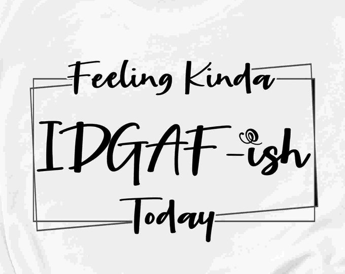 Feeling Kinda IDGAF ish Today Svg, IDGAF-ish svg, funny svg, sarcastic, not today, sarcasm mom life shirt quote Svg Eps Dxf Png