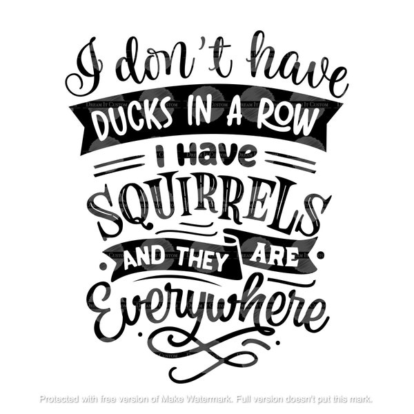 I don't have ducks in a row, I have squirrels, and they are everywhere. png, svg, & jpeg. download only. Dreamitcustom.com