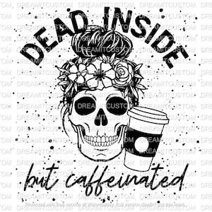 May include: Black and white illustration of a skull with a flower crown and a coffee cup. The text "Dead inside but caffeinated" is below the skull.