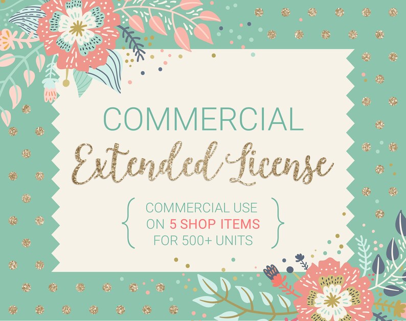 May include: A light green background with gold glitter dots and a white rectangle with the text "COMMERCIAL Extended License" in gold glitter font. The text inside the rectangle reads "COMMERCIAL USE ON 5 SHOP ITEMS FOR 500+ UNITS". The image is decorated with pink and green floral illustrations.