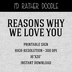 May include: Printable sign that reads "Reasons Why We Love You". The sign is 16 inches by 20 inches and has a high resolution of 300 DPI.