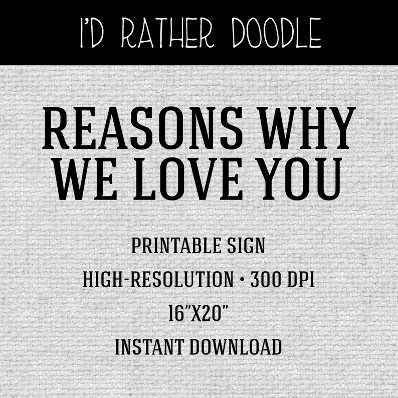 May include: Printable sign that reads "Reasons Why We Love You". The sign is 16 inches by 20 inches and has a high resolution of 300 DPI.