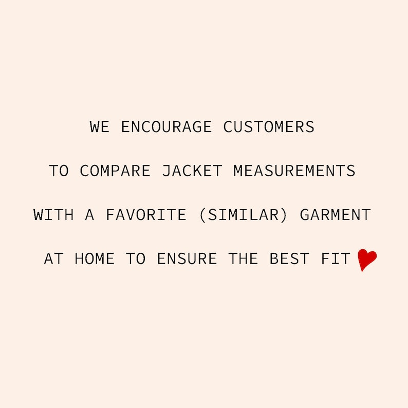 May include: Text on a white background that reads: "We encourage customers to compare jacket measurements with a favorite (similar) garment at home to ensure the best fit."