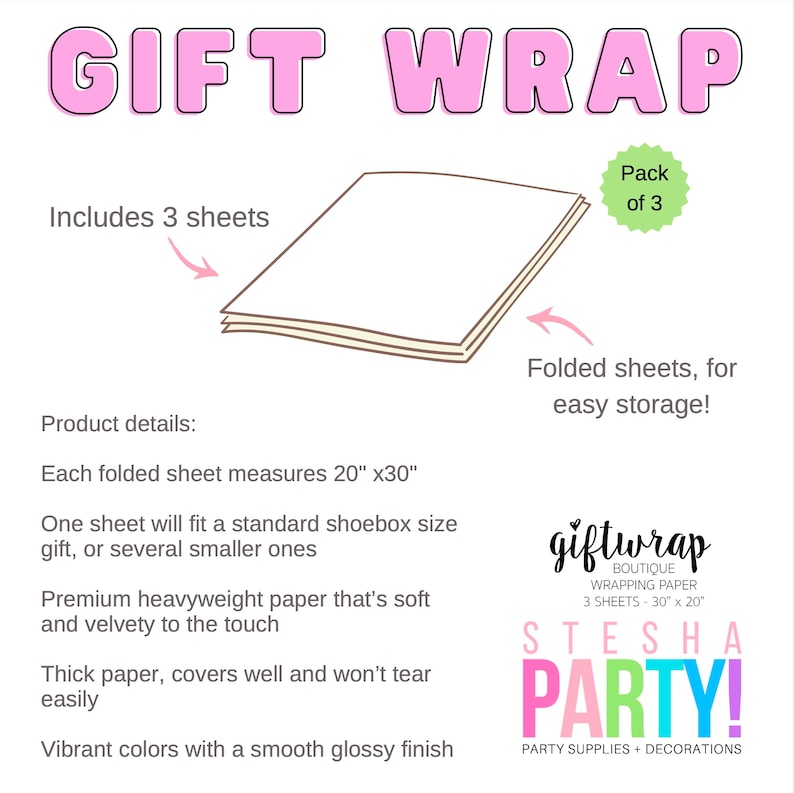 May include: A pack of three 20" x 30" sheets of gift wrap paper, folded for easy storage. The paper is described as premium heavyweight, soft, velvety, thick, and tear-resistant. It has vibrant colors with a smooth glossy finish. The text on the image reads "giftwrap Boutique Wrapping Paper 3 Sheets - 30" x 20" STESHA PARTY! Party Supplies + Decorations"