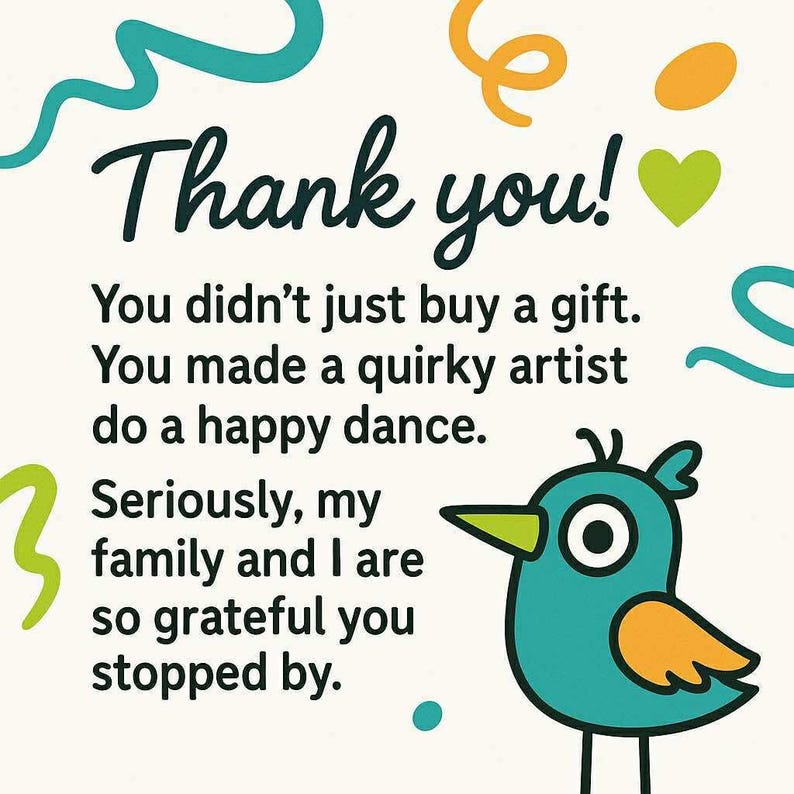 May include: A cheerful card with the words "Thank you!" in a playful font. The card features a cartoon bird and decorative swirls. Text on the card expresses gratitude for a purchase, mentioning a quirky artist and a happy dance.