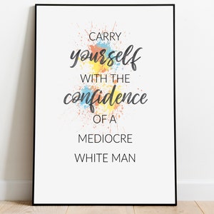 Carry Yourself with the confidence of a mediocre white man - Feminist Prints Girl Boss Posters Inspirational Gifts for Girls Feminist Prints