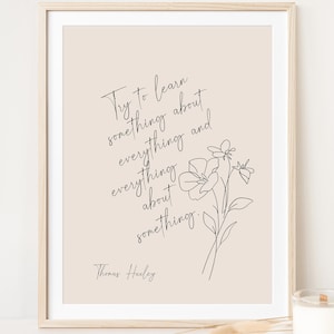 May include: A beige printable art print with a black and white line drawing of a flower. The print features a quote by Thomas Huxley: "Try to learn something about everything and everything about something."