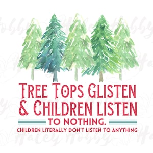 May include: Watercolor painting of a forest with five green pine trees. The text "TREE TOPS GLISTEN & CHILDREN LISTEN TO NOTHING. CHILDREN LITERALLY DON'T LISTEN TO ANYTHING" is written in red below the trees.