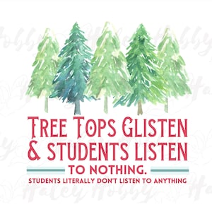 May include: Watercolor painting of a forest with the text "Tree Tops Glisten & Students Listen To Nothing. Students Literally Don't Listen To Anything."