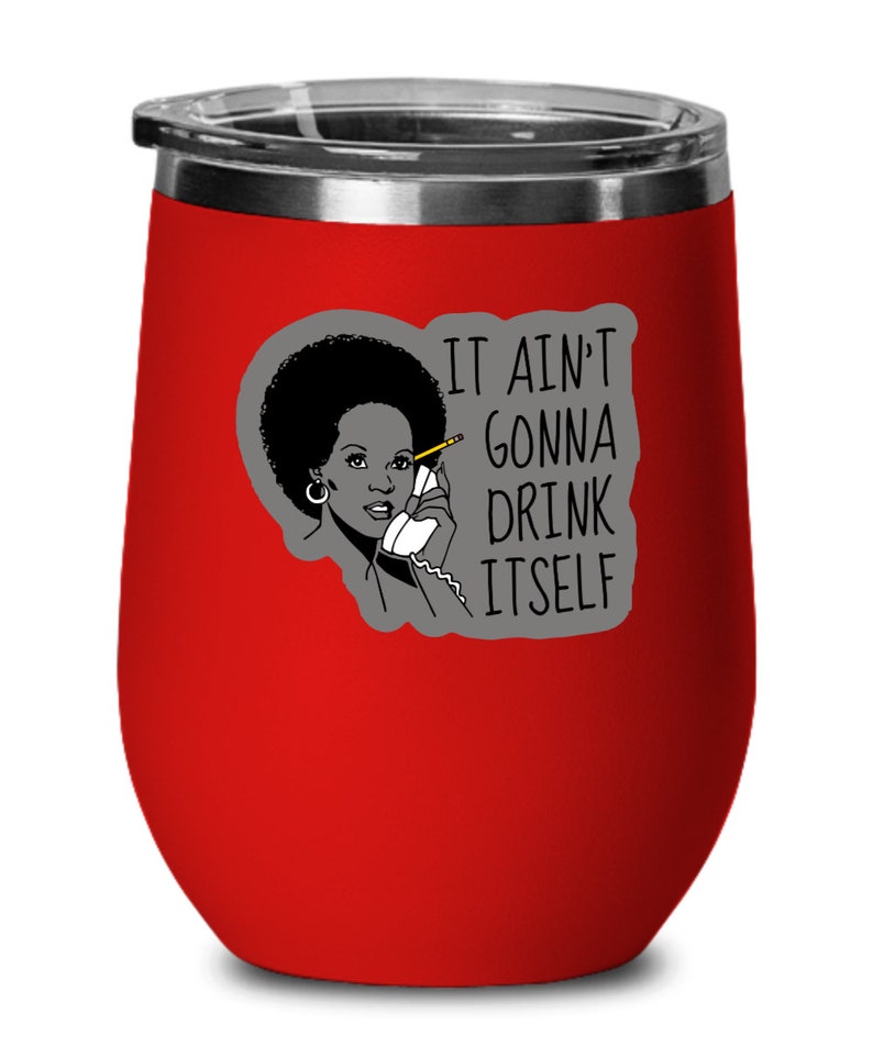 Funny wine glass it ain/'t gonna drink itself no spill