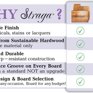 Why choose Straga? Food-Safe Finish, No chemicals, stains or lacquers. Crafted from sustainable hardwood with top grade material only. Thick and Durable, warp-resistant construction. Deep juice groove on every board. Huge design & board selection.