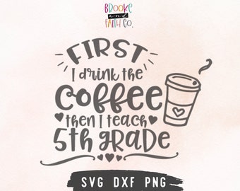 5th Grade Teacher SVG | First I drink the coffee then I teach 5th Grade| Teacher Appreciation Teacher Gift