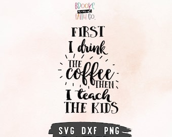 First I Drink the Coffee Then I Teach The Kids SVG | Teacher Shirt SVG Cut File