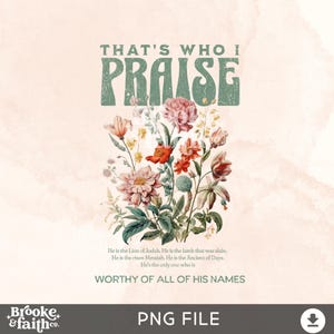 Può includere: Una stampa d'arte digitale con un design floreale e il testo "THAT'S WHO I PRAISE" in verde. Il testo sotto il design floreale recita: "He is the Lion of Judah. He is the lamb that was slain. He is the risen Messiah. He is the Ancient of Days. He's the only one who is WORTHY OF ALL OF HIS NAMES".