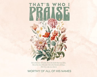 That's Who I Praise PNG, Christianity PNG, Worship Png, Floral Christian Shirt Design Digital Download