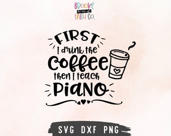 Piano Teacher SVG | First I Drink the Coffee Then I Teach Piano SVG Cut File