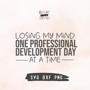 May include: A digital design with the text "Losing My Mind One Professional Development Day At A Time" in a dark gray font. The design also includes the text "SVG DXF PNG" in a black banner at the bottom and the logo "Brooke and Faith Co." at the top.