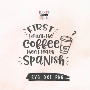 First I drink the Coffee Then I Teach Spanish SVG- Spanish Teacher SVG Cut File