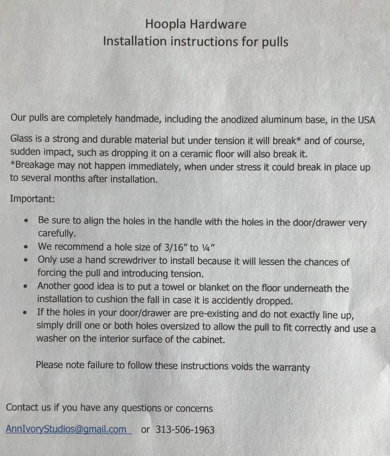 May include: Installation instructions for handmade cabinet pulls. The instructions include information about aligning holes, recommended drill bit size, and how to prevent damage during installation. The text also states that failure to follow these instructions voids the warranty. Contact information is provided at the bottom of the page.