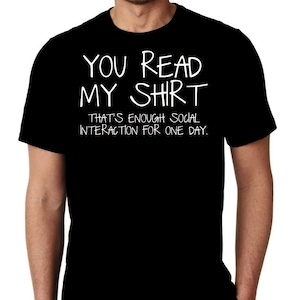 New You Read My Shirt Thats Enough Social Interaction For One Day Humor Custom Tshirt Small - 3XL Free Shipping