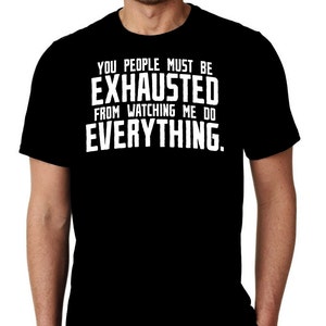 New You People Must Be Exhausted From Watching Me Do Everything Humor Custom Unisex Premium Short Sleeve T-shirt Tee Top Gift Small - 3XL