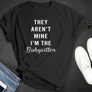 National Babysitter Day They Aren&#39;t Mine I&#39;m The Babysitter Humor Premium Short Sleeve Unisex T-shirt Tee Shirt Small - 3XL Free Shipping