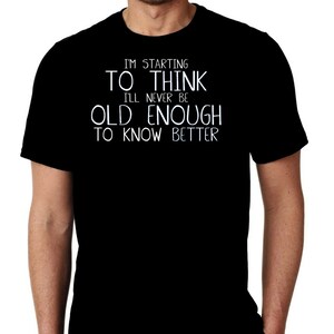 New I'm Starting To Think I'll Never Be Old Enough To Know Better Humor Custom Tshirt Small - 3XL Free Shipping