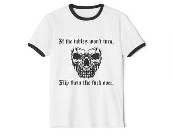 May include: White ringer t-shirt with black trim featuring a detailed black and white skull graphic. The shirt includes the text: "If the tables won't turn, Flip them the fuck over."