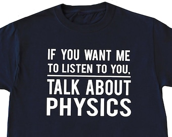 May include: Navy blue t-shirt with white text that reads "If you want me to listen to you, talk about physics."