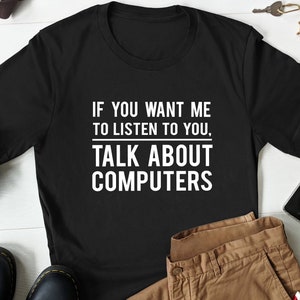 May include: Black t-shirt with white text that reads "If you want me to listen to you, talk about computers."