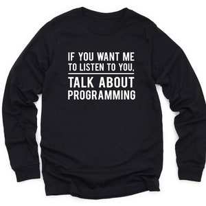 May include: Black long-sleeve t-shirt with white text that reads "If you want me to listen to you, talk about programming."