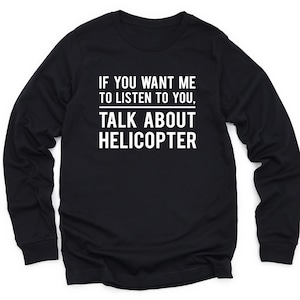 Helicopter Lover Long Sleeve Shirt Funny Helicopter Sweatshirt Helicopter Pilot Gift Helicopter Crewneck Helicopter Pilot T-Shirt