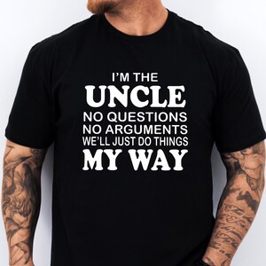 Uncle T-shirt funny Im the Uncle no Questions no Arguments We&#39;ll just do things my way Gift for Uncle Fathers day Gift for Uncle