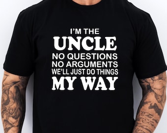 Uncle T-shirt funny Im the Uncle no Questions no Arguments We'll just do things my way Gift for Uncle Fathers day Gift for Uncle