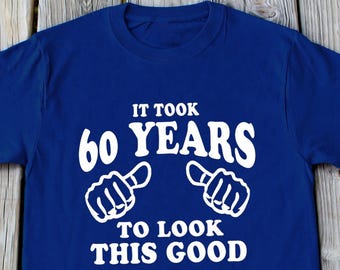 60th Birthday Shirt It Took 60 Years To Look This Good Funny Birthday T-shirt 60 years old Birthday Gift Turning 60 Shirt 60th Birthday Gift