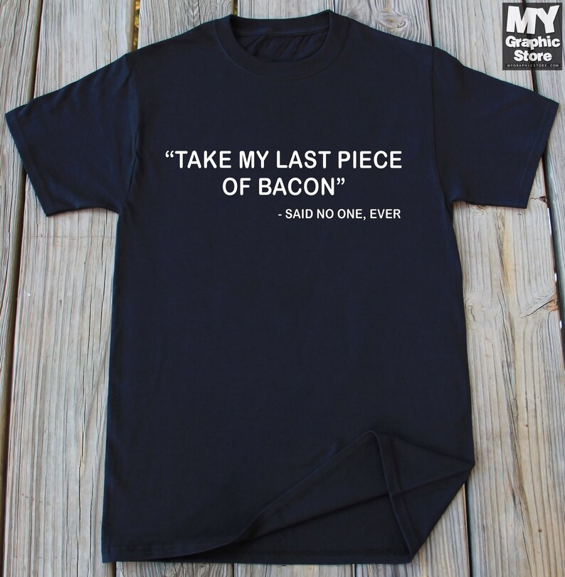 May include: Black t-shirt with white text that reads "TAKE MY LAST PIECE OF BACON" - SAID NO ONE, EVER
