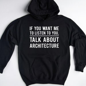 May include: Black hooded sweatshirt with white text that reads "If you want me to listen to you, talk about architecture."