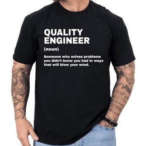 May include: Black t-shirt with the text "QUALITY ENGINEER (noun) Someone who solves problems you didn't know you had in ways that will blow your mind." The text is in a bold, white font.