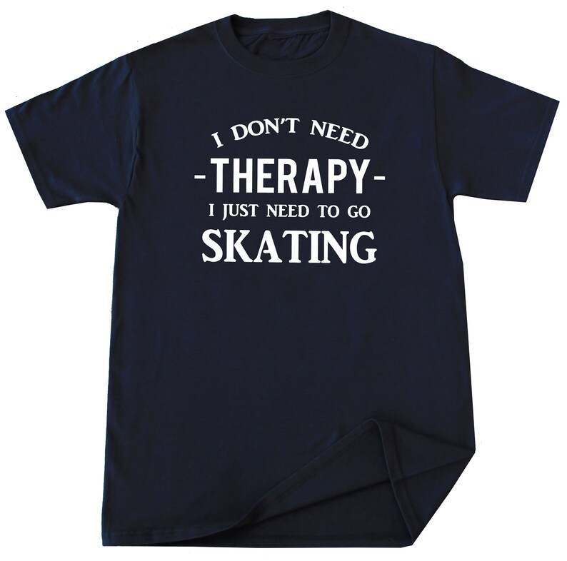 May include: Navy blue t-shirt with white text that reads "I don't need -therapy- I just need to go skating."