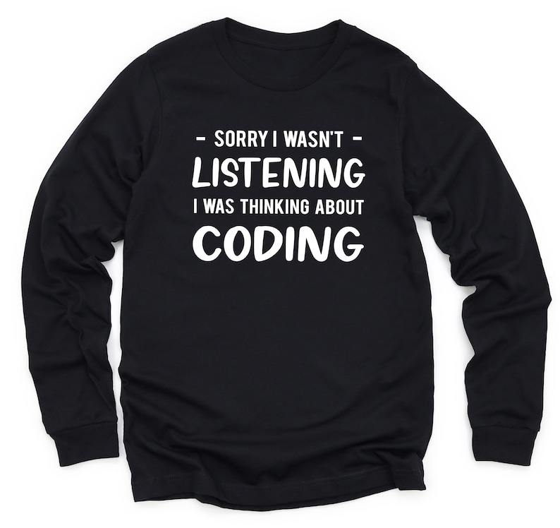 May include: Black long-sleeve t-shirt with white text that reads "Sorry I wasn't listening I was thinking about coding."