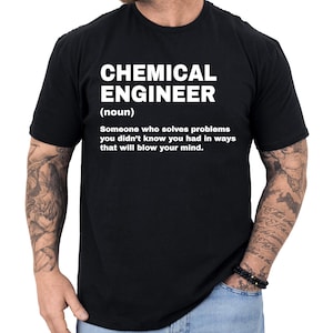 May include: Black t-shirt with the text "CHEMICAL ENGINEER (noun) Someone who solves problems you didn't know you had in ways that will blow your mind." The text is in white, and the shirt is a crew neck.