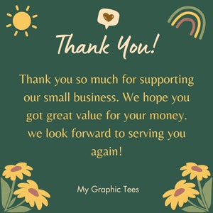 May include: A green background with a yellow sun, a rainbow, and a speech bubble with a heart. The text "Thank You!" is in yellow. The text "Thank you so much for supporting our small business. We hope you got great value for your money. We look forward to serving you again!" is in yellow. The text "My Graphic Tees" is in yellow.