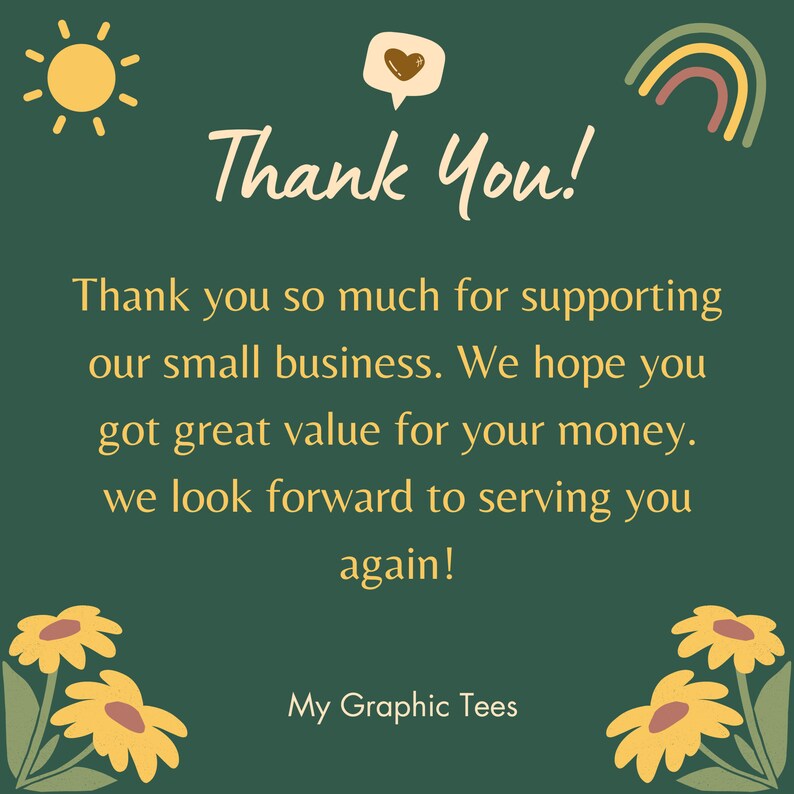 May include: A green background with a yellow sun, a rainbow, and a speech bubble with a heart. The text "Thank You!" is in yellow. The text "Thank you so much for supporting our small business. We hope you got great value for your money. We look forward to serving you again!" is in yellow. The text "My Graphic Tees" is in yellow.