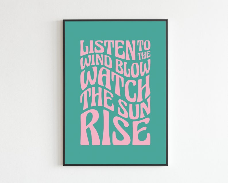 May include: A teal green poster with pink text that reads "Listen to the wind blow watch the sun rise".