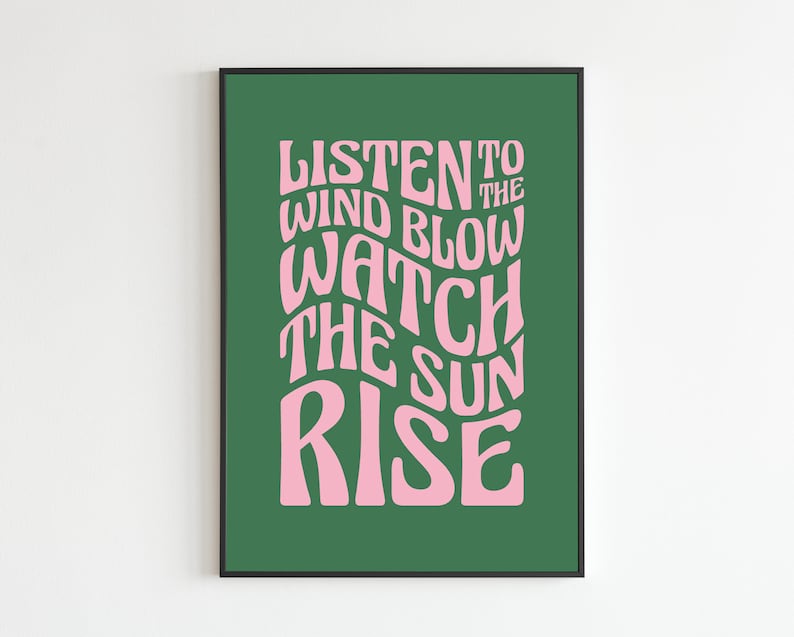 May include: A green poster with pink text that reads "Listen to the wind blow watch the sun rise".